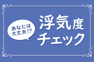 【浮気度チェック】軽い気持ちで恋をダメにしていませんか？